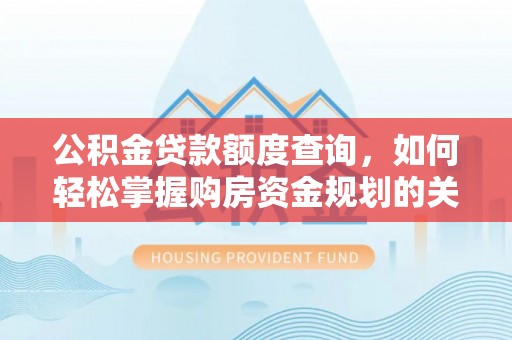路竹公积金贷款额度查询，如何轻松掌握购房资金规划的关键