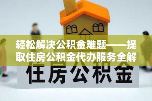 路竹轻松解决公积金难题——提取住房公积金代办服务全解析