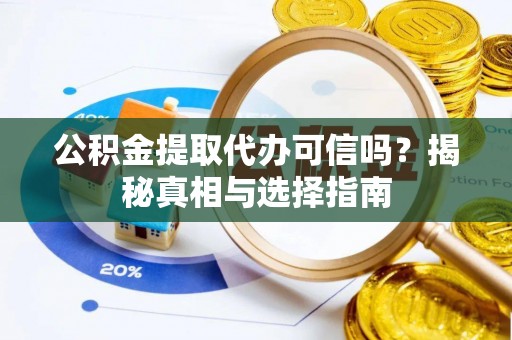 路竹公积金提取代办可信吗？揭秘真相与选择指南