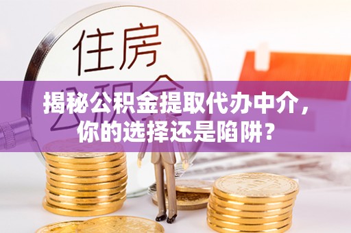 路竹揭秘公积金提取代办中介，你的选择还是陷阱？