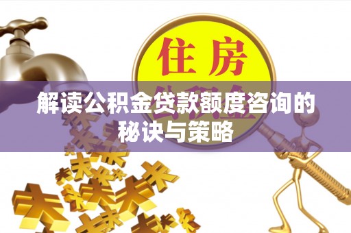 路竹解读公积金贷款额度咨询的秘诀与策略