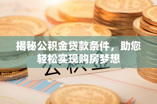 路竹揭秘公积金贷款条件，助您轻松实现购房梦想