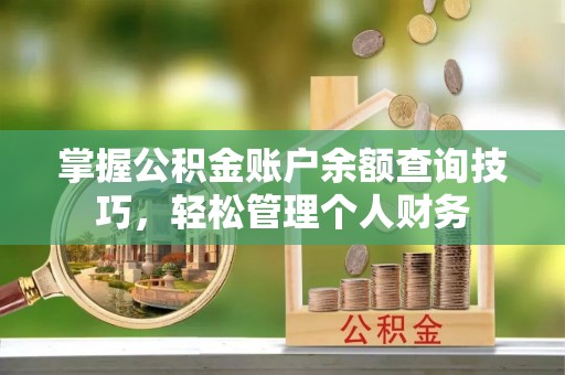 路竹掌握公积金账户余额查询技巧，轻松管理个人财务