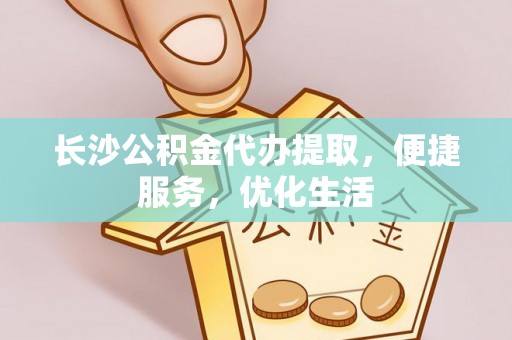 路竹长沙公积金代办提取，便捷服务，优化生活