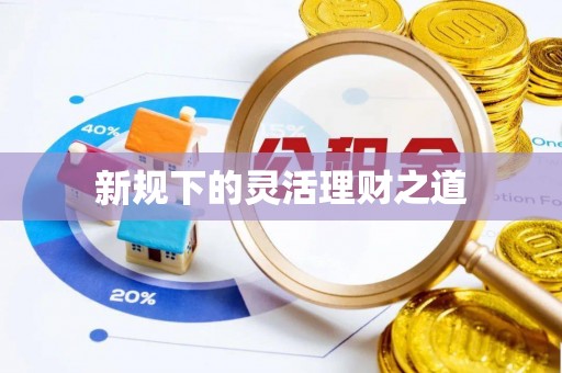 路竹新规下的灵活理财之道