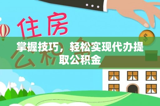 路竹掌握技巧，轻松实现代办提取公积金