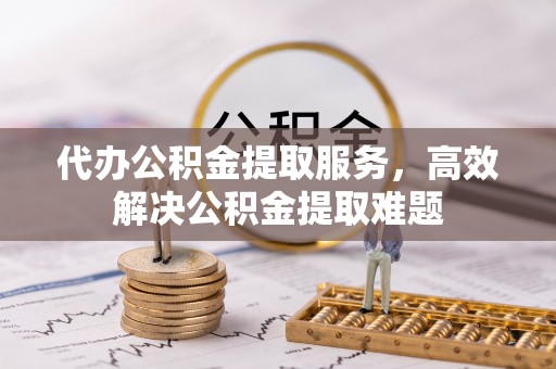 路竹代办公积金提取服务，高效解决公积金提取难题