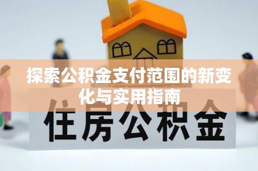 路竹探索公积金支付范围的新变化与实用指南