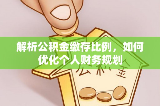 路竹解析公积金缴存比例，如何优化个人财务规划
