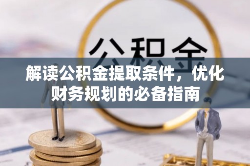 路竹解读公积金提取条件，优化财务规划的必备指南