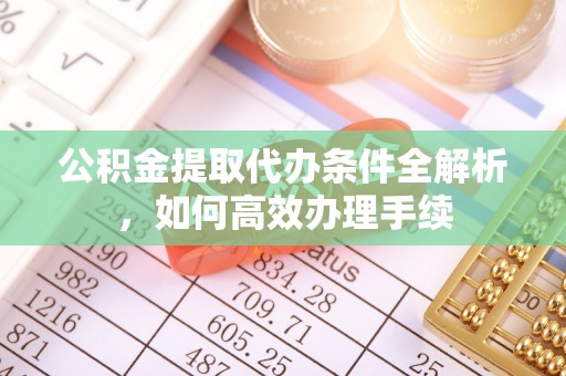 路竹公积金提取代办条件全解析，如何高效办理手续