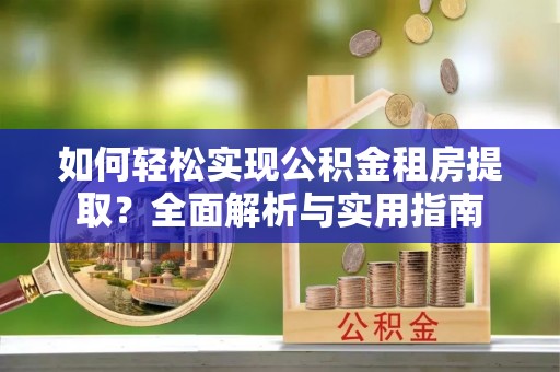 路竹如何轻松实现公积金租房提取？全面解析与实用指南