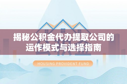 路竹揭秘公积金代办提取公司的运作模式与选择指南