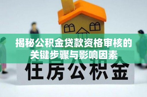 路竹揭秘公积金贷款资格审核的关键步骤与影响因素
