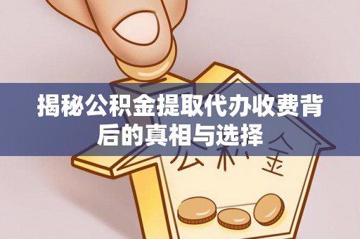 路竹揭秘公积金提取代办收费背后的真相与选择