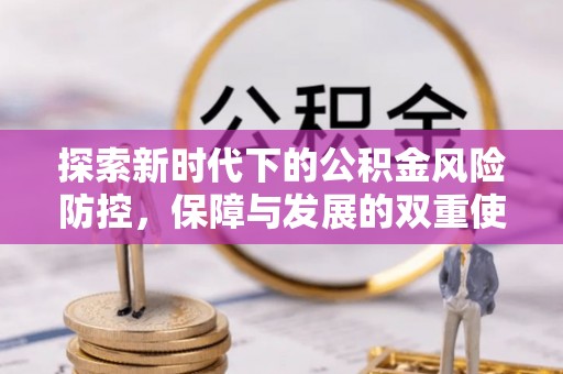 路竹探索新时代下的公积金风险防控，保障与发展的双重使命