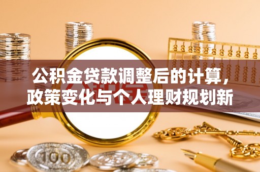 路竹公积金贷款调整后的计算，政策变化与个人理财规划新方向
