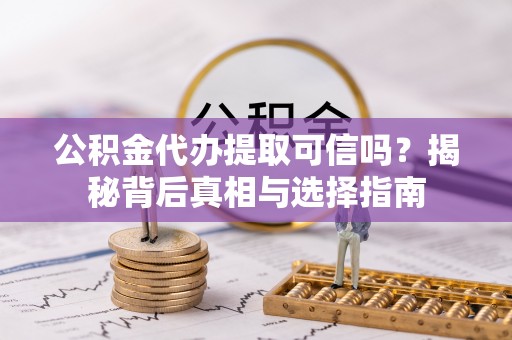 路竹公积金代办提取可信吗？揭秘背后真相与选择指南