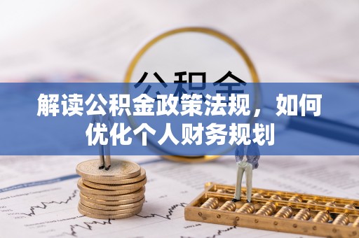 路竹解读公积金政策法规，如何优化个人财务规划