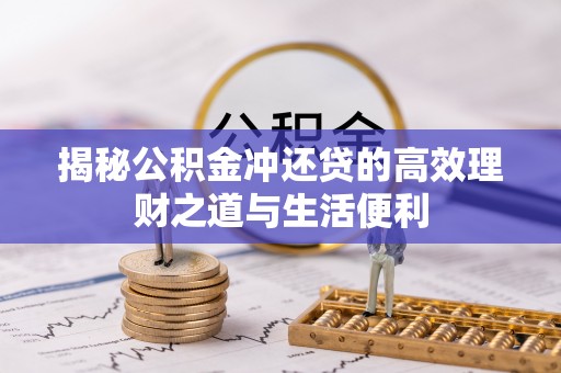 路竹揭秘公积金冲还贷的高效理财之道与生活便利