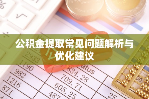 路竹公积金提取常见问题解析与优化建议