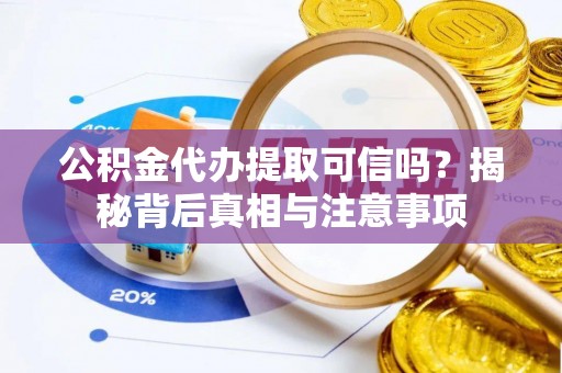 路竹公积金代办提取可信吗？揭秘背后真相与注意事项