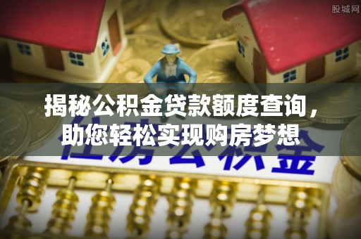 路竹揭秘公积金贷款额度查询，助您轻松实现购房梦想