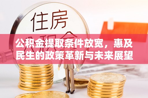 路竹公积金提取条件放宽，惠及民生的政策革新与未来展望