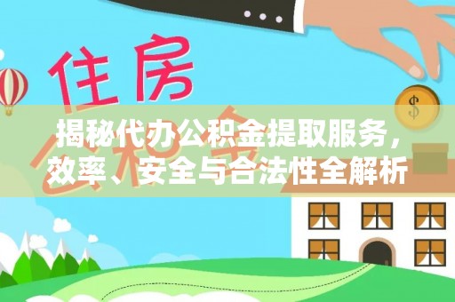 路竹揭秘代办公积金提取服务，效率、安全与合法性全解析