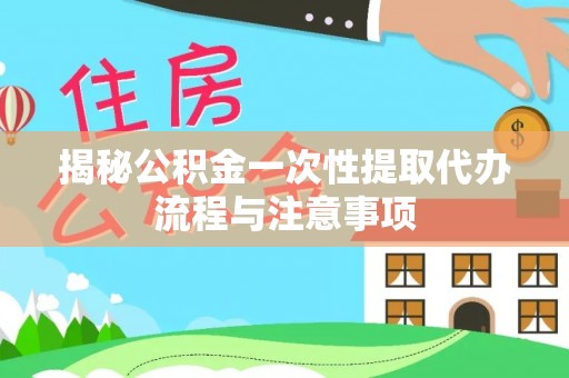 路竹揭秘公积金一次性提取代办流程与注意事项