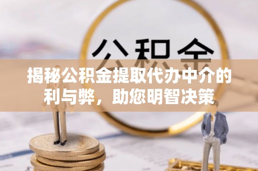 路竹揭秘公积金提取代办中介的利与弊，助您明智决策