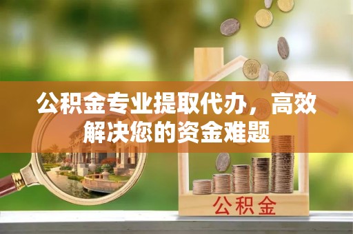 路竹公积金专业提取代办，高效解决您的资金难题