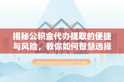 路竹揭秘公积金代办提取的便捷与风险，教你如何智慧选择