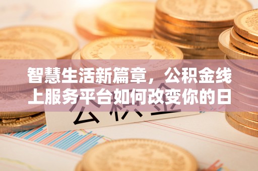 路竹智慧生活新篇章，公积金线上服务平台如何改变你的日常
