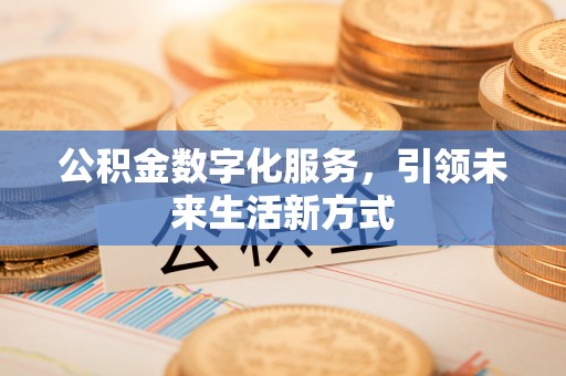 路竹公积金数字化服务，引领未来生活新方式