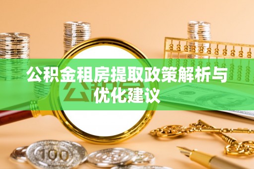 路竹公积金租房提取政策解析与优化建议