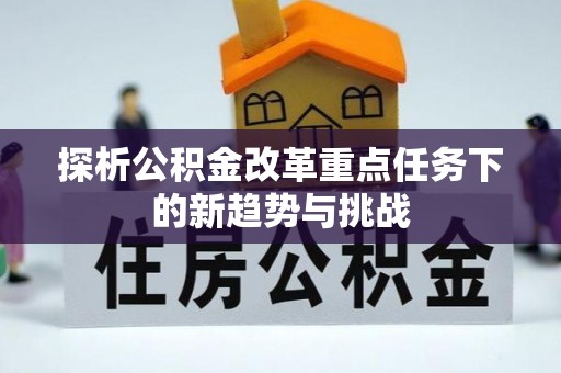 路竹探析公积金改革重点任务下的新趋势与挑战