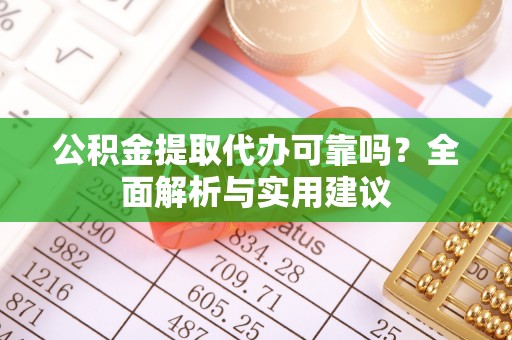 路竹公积金提取代办可靠吗？全面解析与实用建议