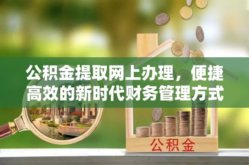路竹公积金提取网上办理，便捷高效的新时代财务管理方式