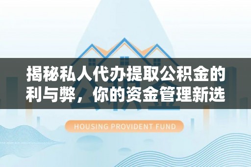 路竹揭秘私人代办提取公积金的利与弊，你的资金管理新选择