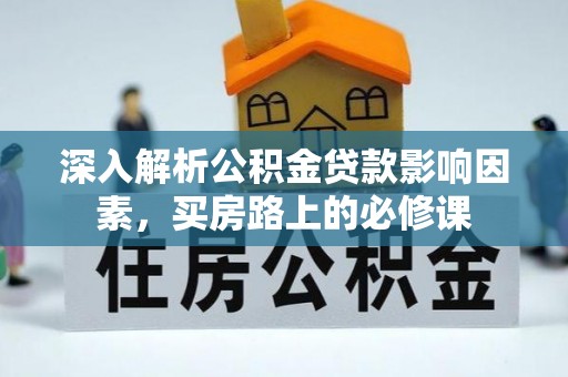 路竹深入解析公积金贷款影响因素，买房路上的必修课