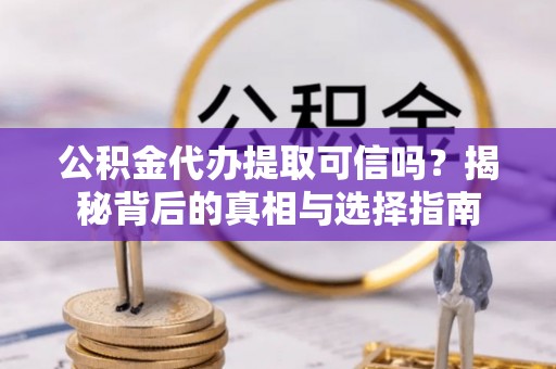 路竹公积金代办提取可信吗？揭秘背后的真相与选择指南
