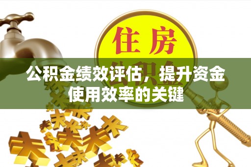 路竹公积金绩效评估，提升资金使用效率的关键