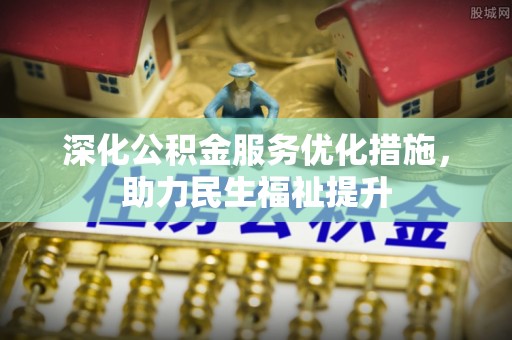 路竹深化公积金服务优化措施，助力民生福祉提升