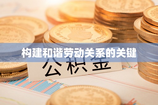 路竹构建和谐劳动关系的关键