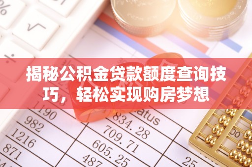 路竹揭秘公积金贷款额度查询技巧，轻松实现购房梦想