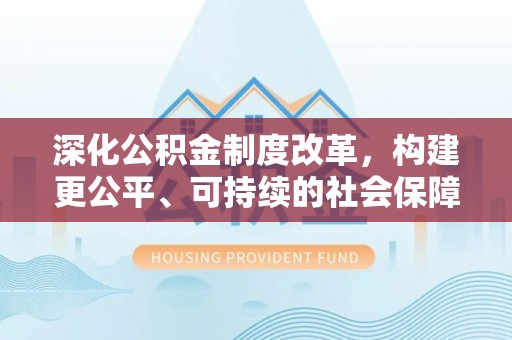 路竹深化公积金制度改革，构建更公平、可持续的社会保障体系