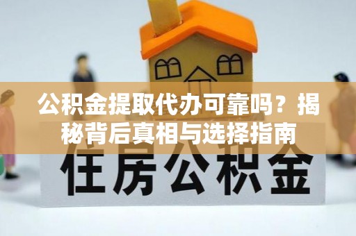 路竹公积金提取代办可靠吗？揭秘背后真相与选择指南