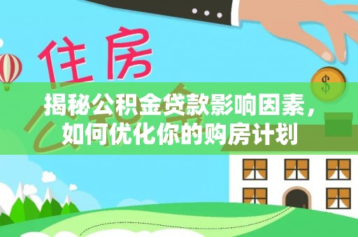 路竹揭秘公积金贷款影响因素，如何优化你的购房计划