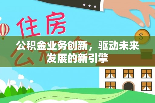 路竹公积金业务创新，驱动未来发展的新引擎